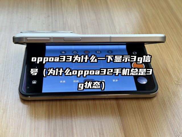 oppoa33为什么一下显示3g信号（为什么oppoa32手机总是3g状态）