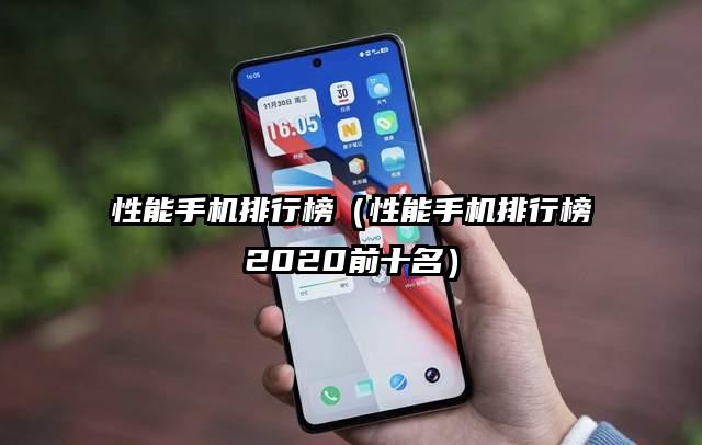 性能手机排行榜（性能手机排行榜2020前十名）