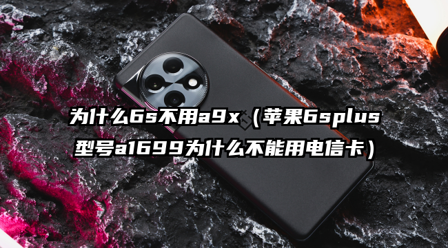 为什么6s不用a9x（苹果6splus型号a1699为什么不能用电信卡）