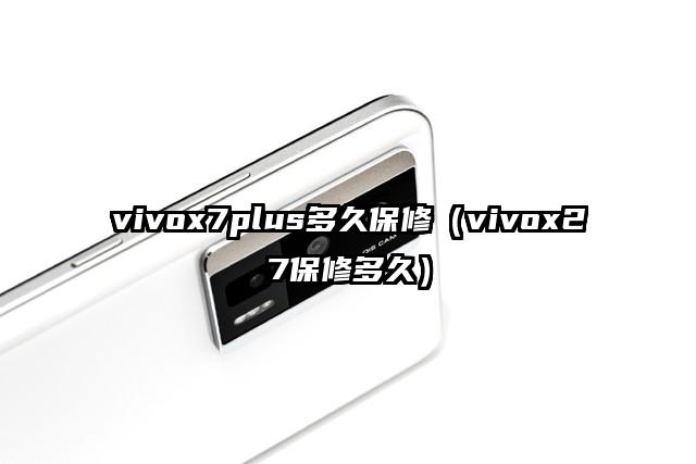 vivox7plus多久保修（vivox27保修多久）