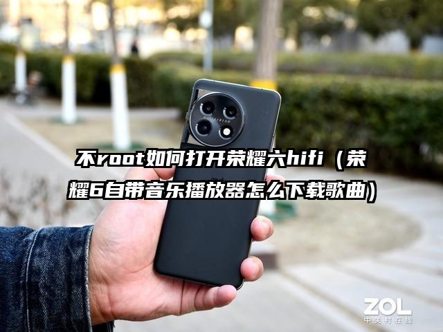 不root如何打开荣耀六hifi（荣耀6自带音乐播放器怎么下载歌曲）