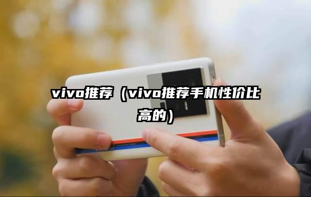 vivo推荐（vivo推荐手机性价比高的）