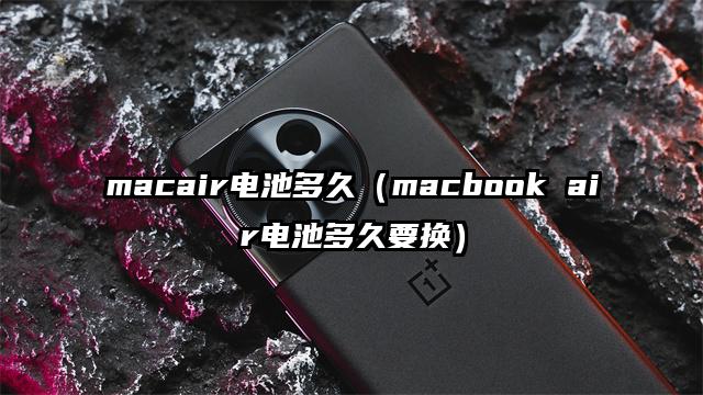 macair电池多久（macbook air电池多久要换）