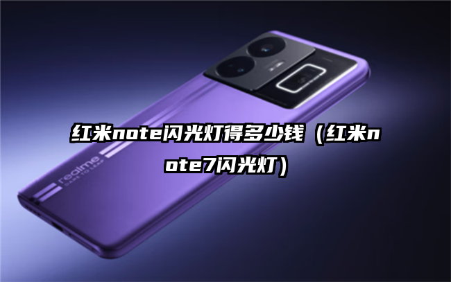 红米note闪光灯得多少钱（红米note7闪光灯）