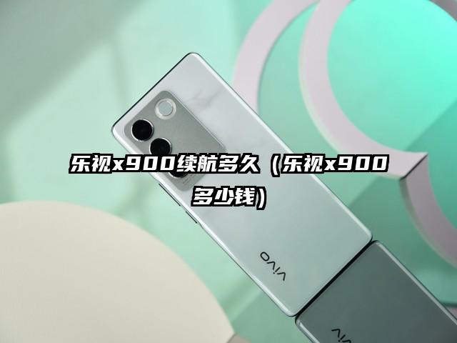 乐视x900续航多久（乐视x900多少钱）