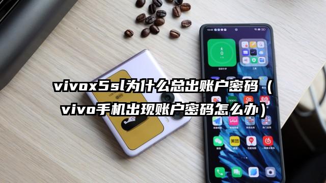 vivox5sl为什么总出账户密码（vivo手机出现账户密码怎么办）