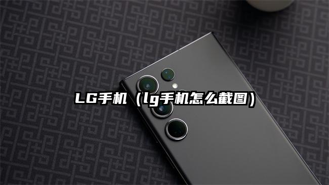 LG手机（lg手机怎么截图）