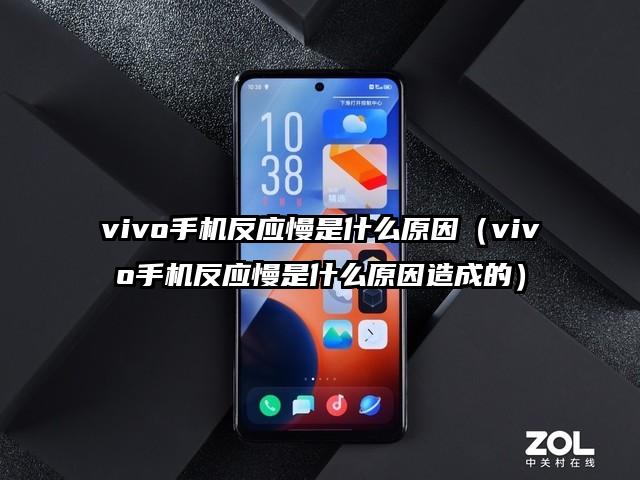 vivo手机反应慢是什么原因（vivo手机反应慢是什么原因造成的）