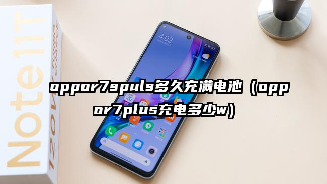 oppor7spuls多久充满电池（oppor7plus充电多少w）