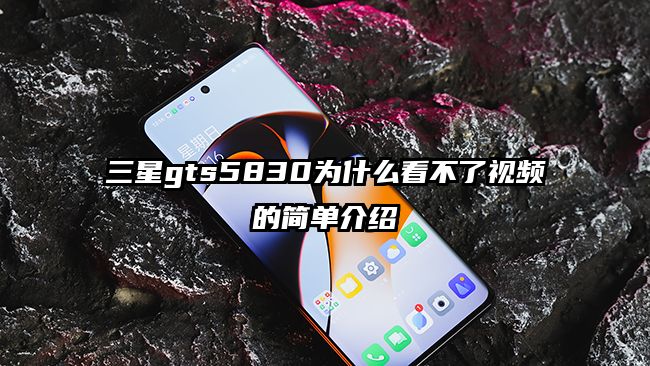 三星gts5830为什么看不了视频的简单介绍