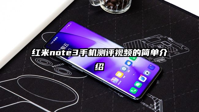 红米note3手机测评视频的简单介绍