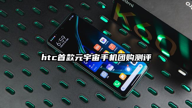 htc首款元宇宙手机团购测评