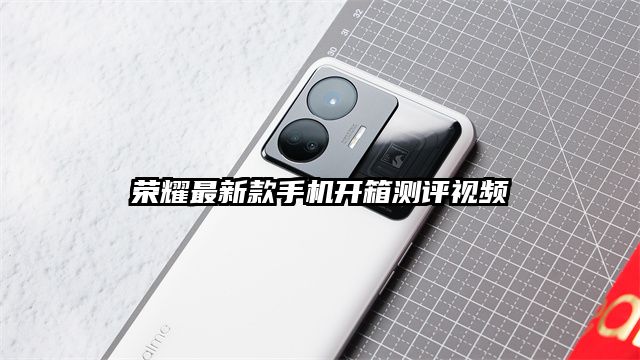 荣耀最新款手机开箱测评视频