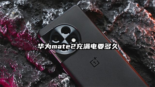 华为mate2充满电要多久