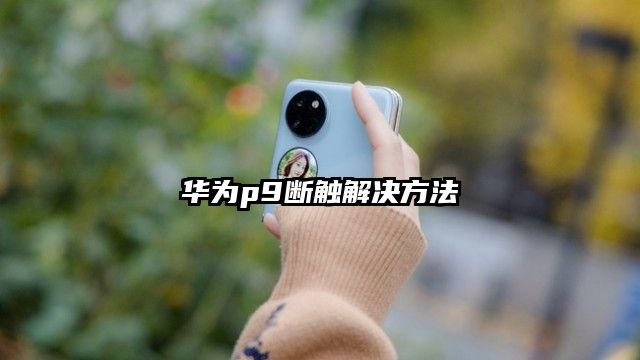 华为p9断触解决方法