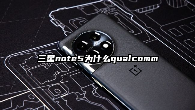 三星note5为什么qualcomm