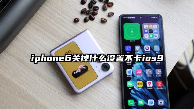 iphone6关掉什么设置不卡ios9