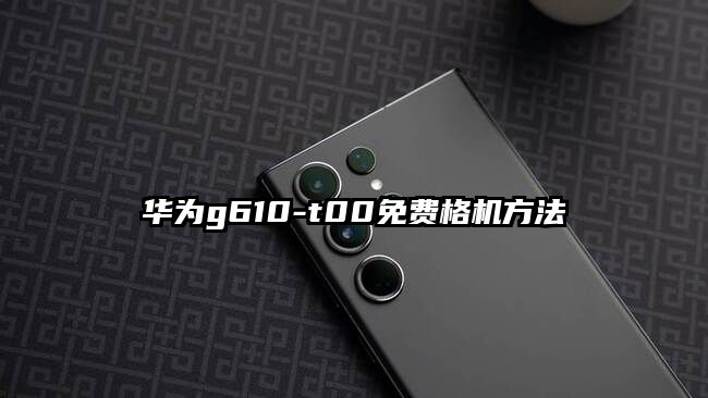 华为g610-t00免费格机方法