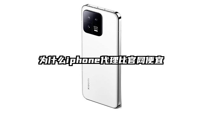 为什么iphone代理比官网便宜