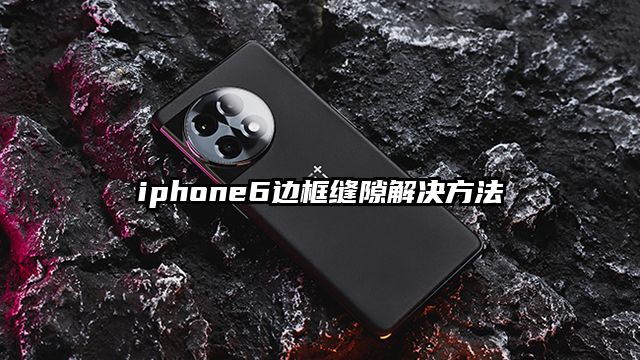 iphone6边框缝隙解决方法