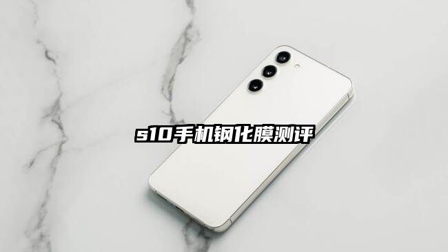 s10手机钢化膜测评