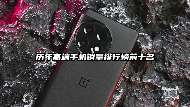 历年高端手机销量排行榜前十名