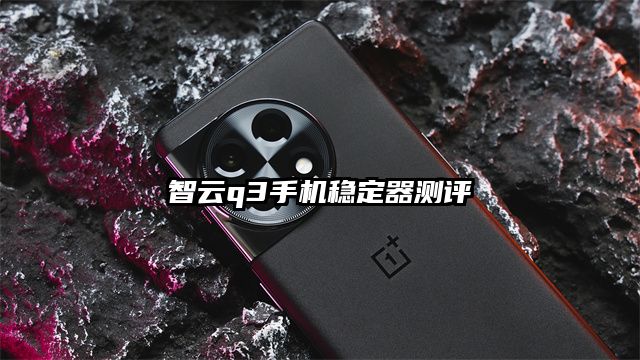 智云q3手机稳定器测评