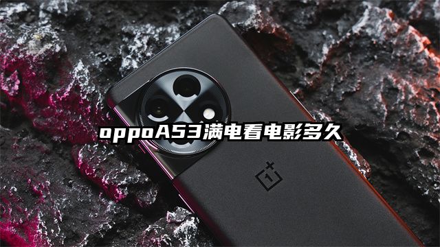 oppoA53满电看电影多久