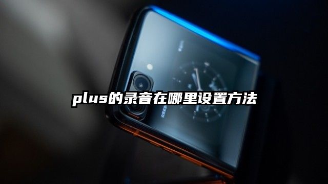 plus的录音在哪里设置方法