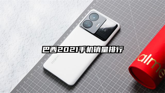 巴西2021手机销量排行