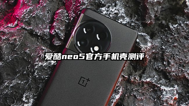 爱酷neo5官方手机壳测评