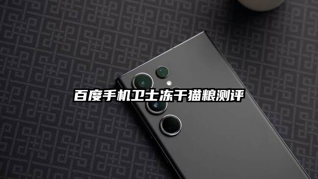 百度手机卫士冻干猫粮测评