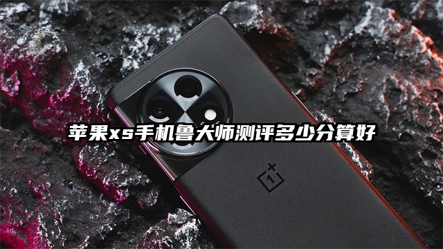 苹果xs手机鲁大师测评多少分算好