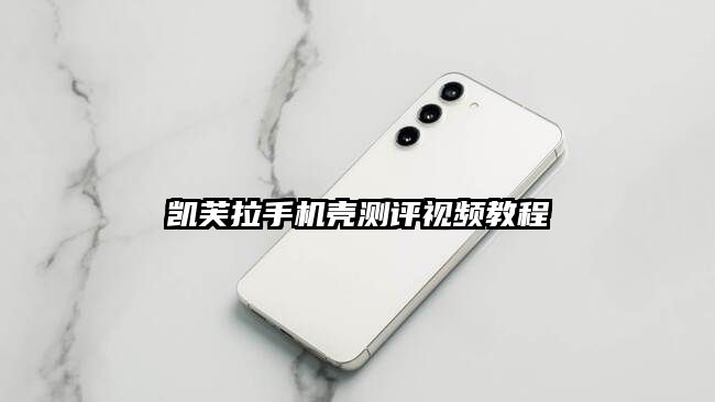 凯芙拉手机壳测评视频教程