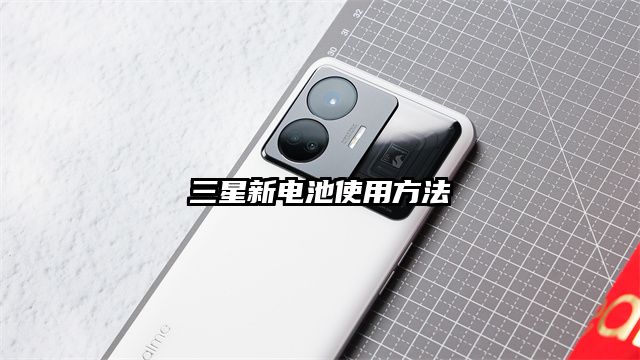 三星新电池使用方法