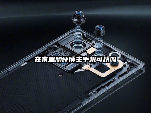 在家里测评博主手机可以吗