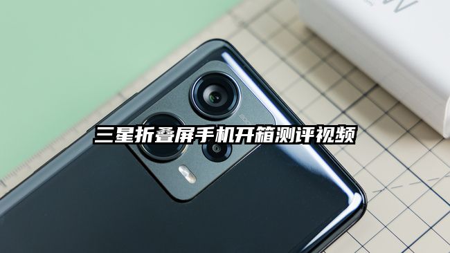 三星折叠屏手机开箱测评视频