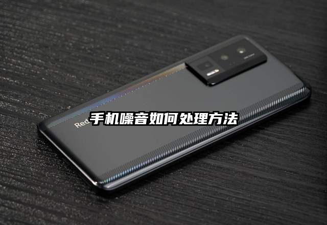 手机噪音如何处理方法