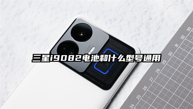三星i9082电池和什么型号通用