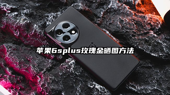 苹果6splus玫瑰金晒图方法