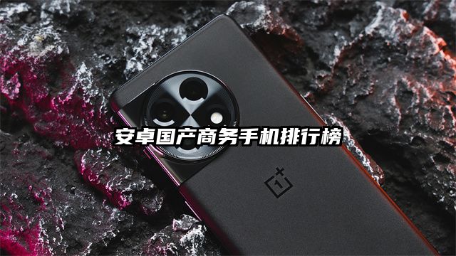 安卓国产商务手机排行榜