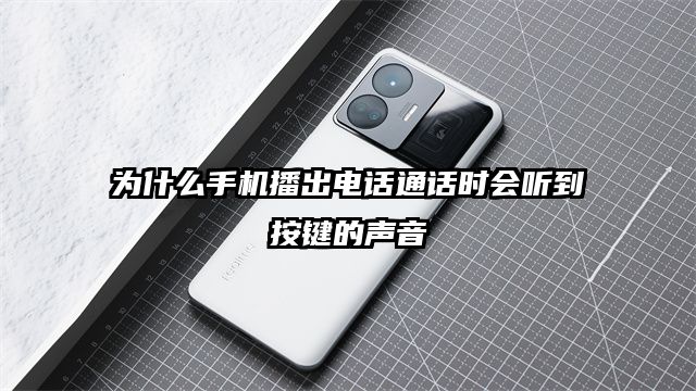 为什么手机播出电话通话时会听到按键的声音