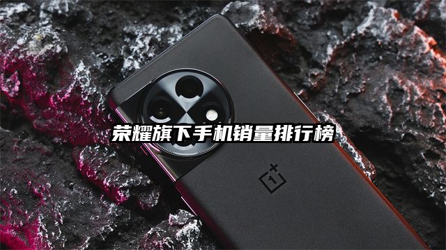 荣耀旗下手机销量排行榜