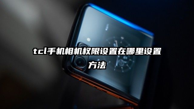 tcl手机相机权限设置在哪里设置方法