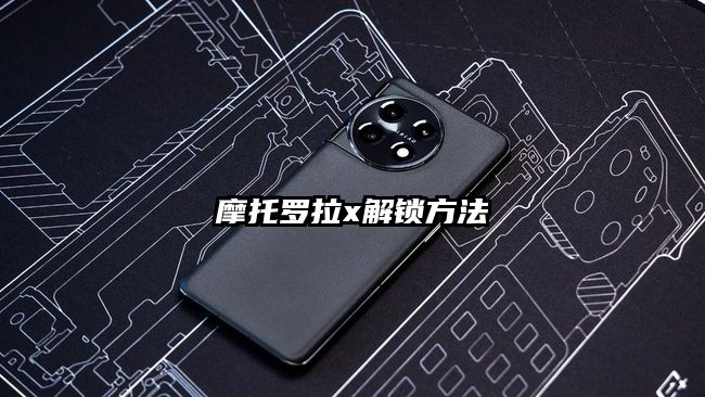 摩托罗拉x解锁方法