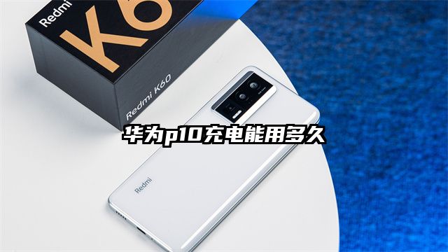华为p10充电能用多久