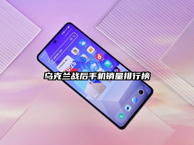 乌克兰战后手机销量排行榜