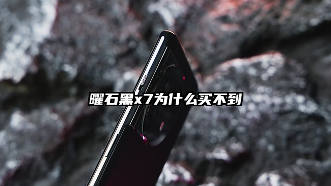 曜石黑x7为什么买不到