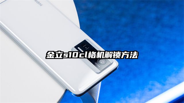 金立s10cl格机解锁方法