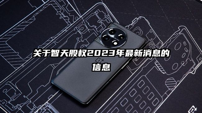 关于智天股权2023年最新消息的信息